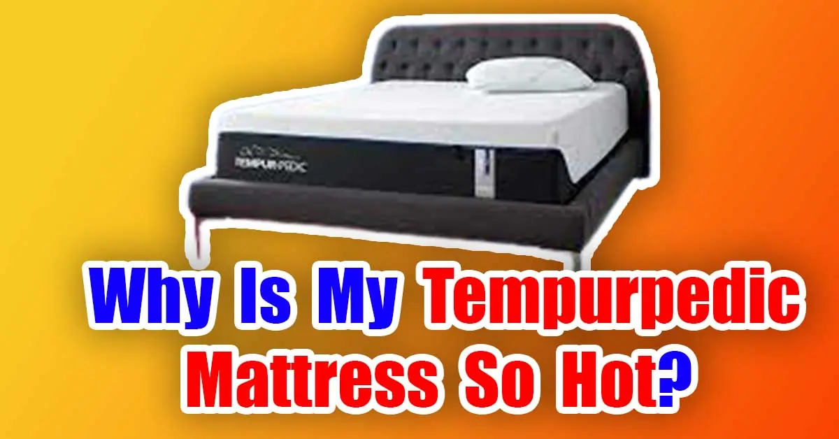 why is my tempurpedic mattress so hot