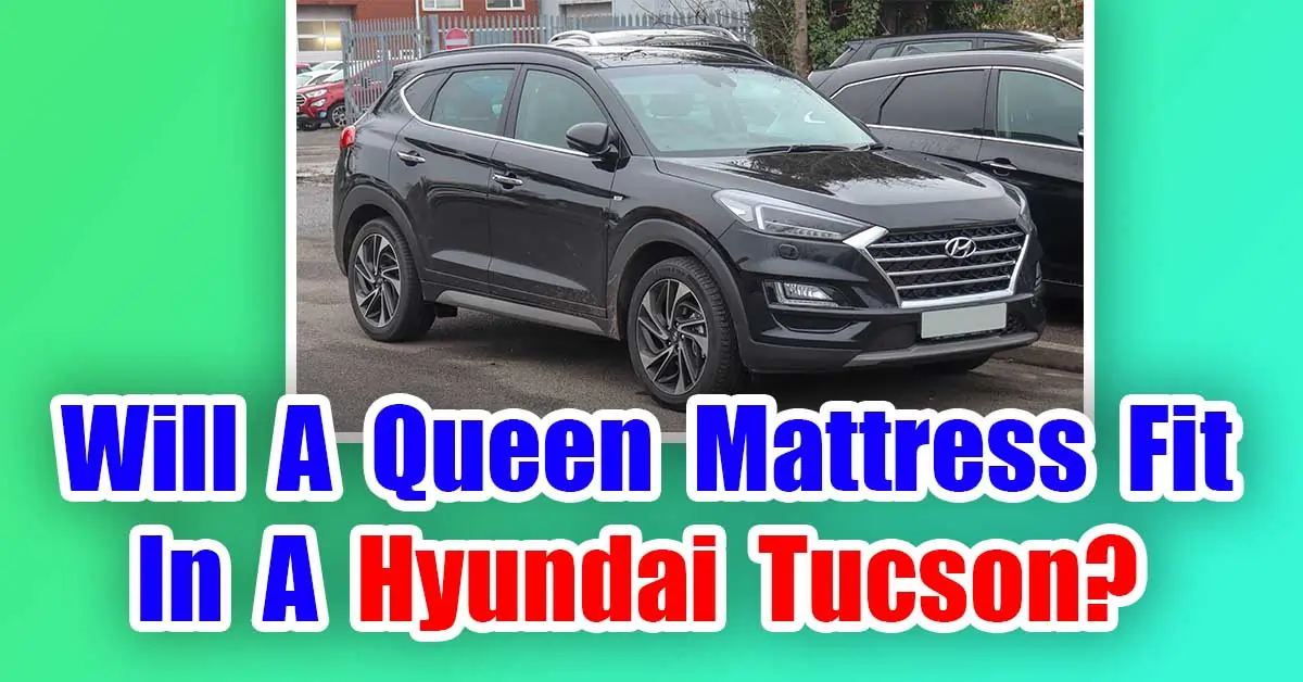 Will A Queen Mattress Fit In A Hyundai Tucson?